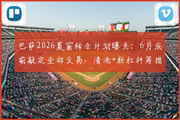 巴萨2026夏窗转会计划曝光:6月底前敲定全部交易,清洗+新杠杆筹措资金,潜在目标分析