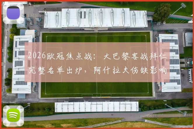 2026欧冠焦点战：大巴黎客战拜仁完整名单出炉，阿什拉夫伤缺影响几何？维蒂尼亚、登贝莱能否领衔破局？