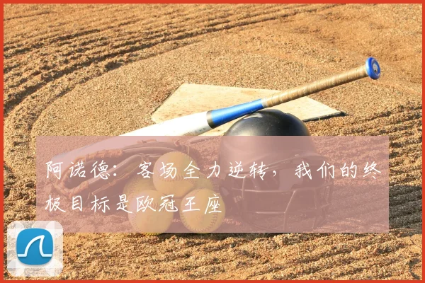 阿诺德:客场全力逆转,我们的终极目标是欧冠王座