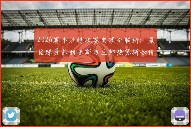 2026赛季沙特联赛奖项全解析：最佳球员菲利克斯与主帅热苏斯如何引领冠军之路