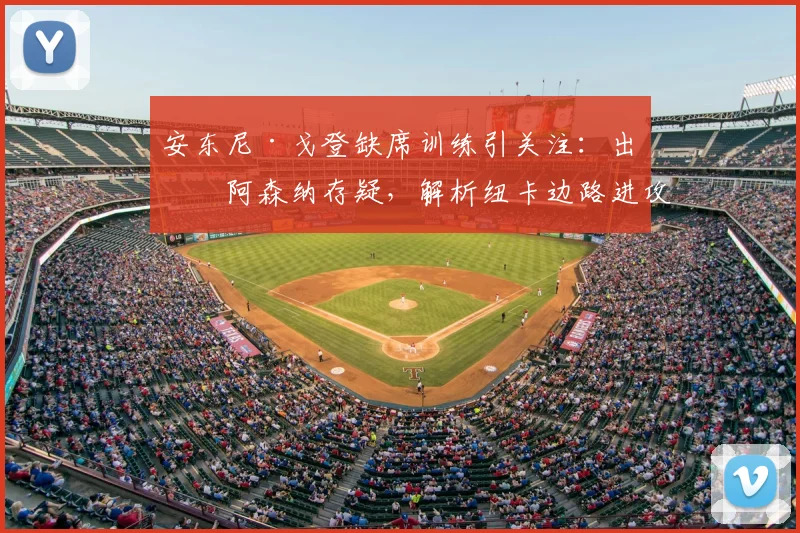 安东尼·戈登缺席训练引关注：出战阿森纳存疑，解析纽卡边路进攻潜在影响与埃迪·豪的备选方案