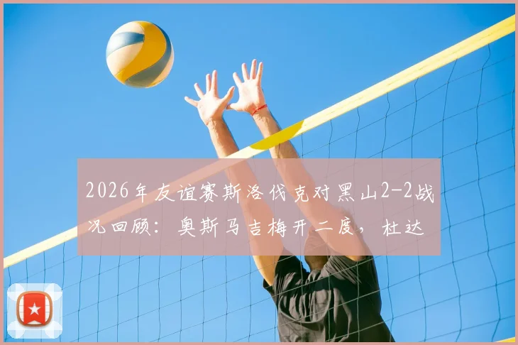 2026年友谊赛斯洛伐克对黑山2-2战况回顾：奥斯马吉梅开二度，杜达点射救赎