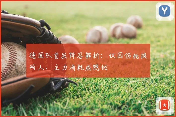 德国队首发阵容解析：仅因伤轮换两人，主力消耗成隐忧