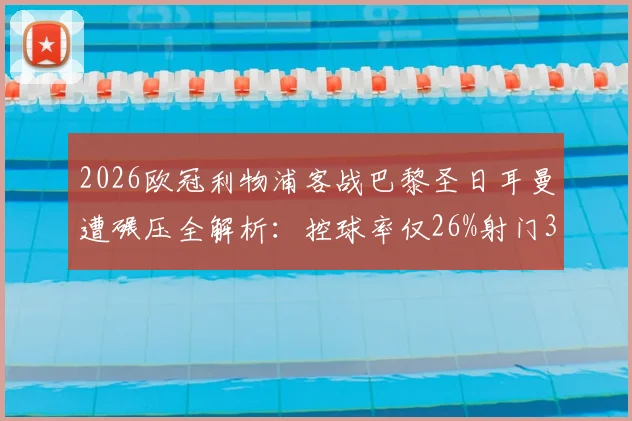 2026欧冠利物浦客战巴黎圣日耳曼遭碾压全解析:控球率仅26%射门3-18数据背后暴露的战术困局